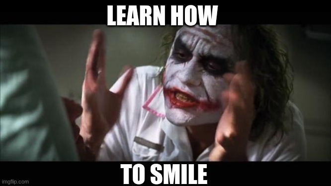 live and let live | LEARN HOW; TO SMILE | image tagged in memes,and everybody loses their minds | made w/ Imgflip meme maker
