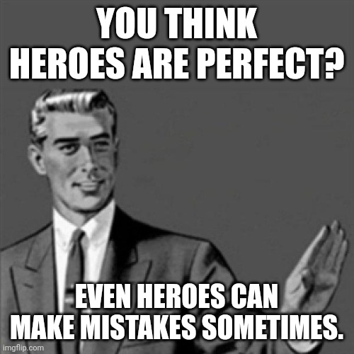 I'm telling u it's true |  YOU THINK HEROES ARE PERFECT? EVEN HEROES CAN MAKE MISTAKES SOMETIMES. | image tagged in correction guy,memes,heroes,life | made w/ Imgflip meme maker