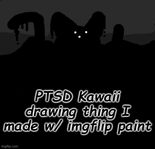 yes, i know PTSD Kawaii looks like Carlos, you can stfu now | PTSD Kawaii drawing thing I made w/ imgflip paint | made w/ Imgflip meme maker