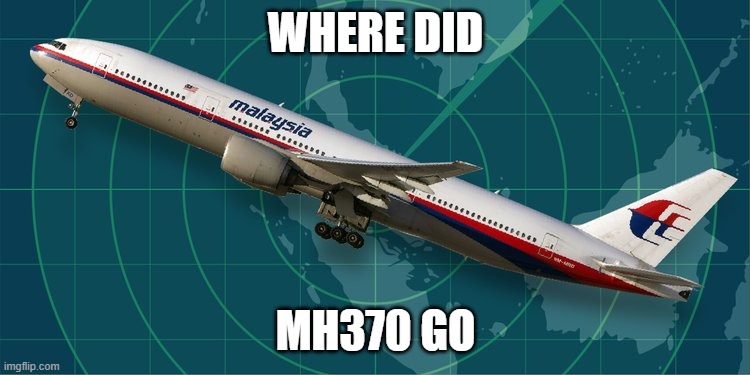 R.I.P MH370 (Mod note: It turned while on its way to  Beijing- i think it is in the indian ocean) | WHERE DID; MH370 GO | image tagged in mh370 | made w/ Imgflip meme maker