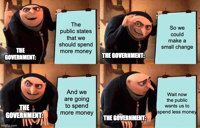 The Thermostat in National Politics | The public states that we should spend more money; So we could make a small change; THE GOVERNMENT:; THE GOVERNMENT:; And we are going to spend more money; Wait now the public wants us to spend less money; THE GOVERNMENT:; THE GOVERNMENT: | image tagged in memes,gru's plan | made w/ Imgflip meme maker
