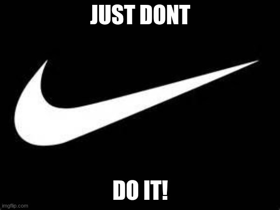 hmmhhmmmmm | JUST DONT; DO IT! | image tagged in nike swoosh | made w/ Imgflip meme maker