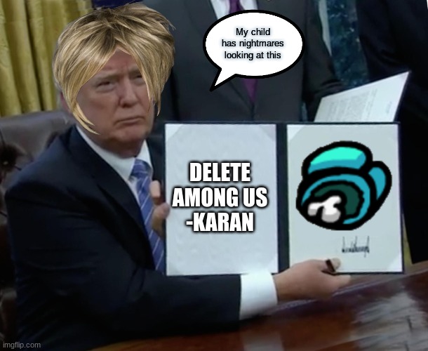 karen enters the protest election | My child has nightmares looking at this; DELETE AMONG US
-KARAN | image tagged in memes,trump bill signing,karen | made w/ Imgflip meme maker