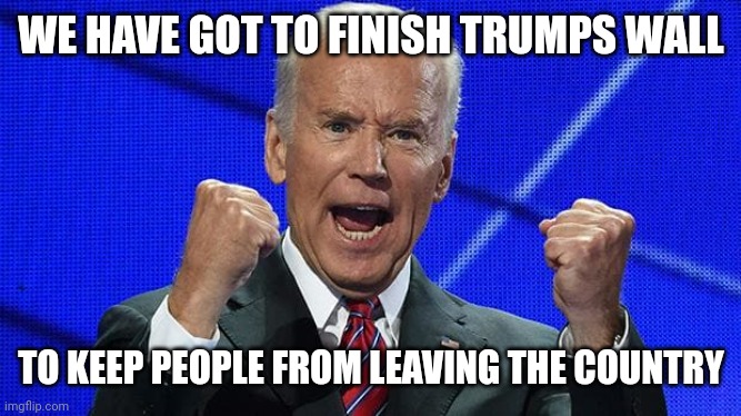Bidens 2024 campaign plan (jk he's gonna be dead) | WE HAVE GOT TO FINISH TRUMPS WALL; TO KEEP PEOPLE FROM LEAVING THE COUNTRY | image tagged in joe biden fists angry | made w/ Imgflip meme maker