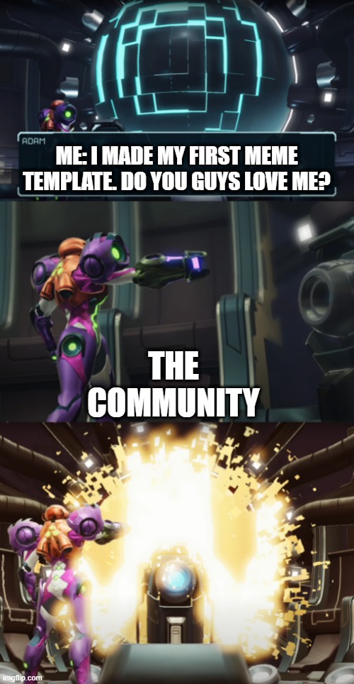 First Original Template Idea =D | ME: I MADE MY FIRST MEME TEMPLATE. DO YOU GUYS LOVE ME? THE COMMUNITY | image tagged in pissed off samus | made w/ Imgflip meme maker