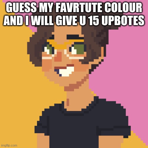 Pixel Me! :p | GUESS MY FAVRTUTE COLOUR AND I WILL GIVE U 15 UPBOTES | image tagged in pixel me p | made w/ Imgflip meme maker