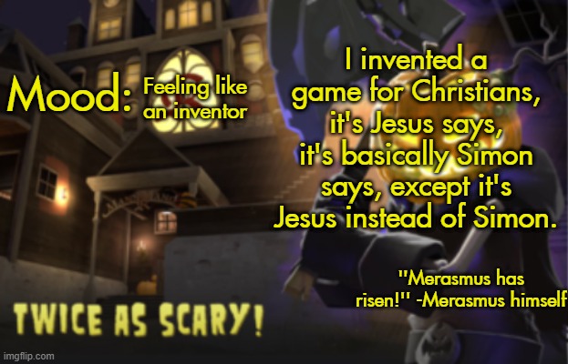 Benjamin's Scream Fortress temp for spooky month | I invented a game for Christians, it's Jesus says, it's basically Simon says, except it's Jesus instead of Simon. Feeling like an inventor | image tagged in benjamin's scream fortress temp for spooky month | made w/ Imgflip meme maker