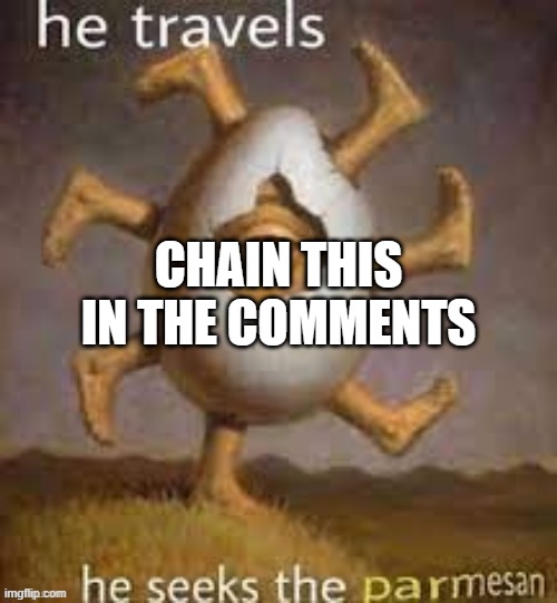 eg | CHAIN THIS IN THE COMMENTS | image tagged in p a r m a s a n | made w/ Imgflip meme maker