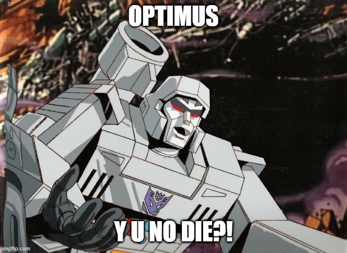 OPTIMUS; Y U NO DIE?! | image tagged in y u no | made w/ Imgflip meme maker