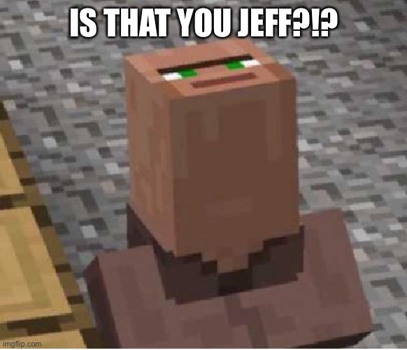 It can’t be | IS THAT YOU JEFF?!? | image tagged in minecraft villager looking up | made w/ Imgflip meme maker