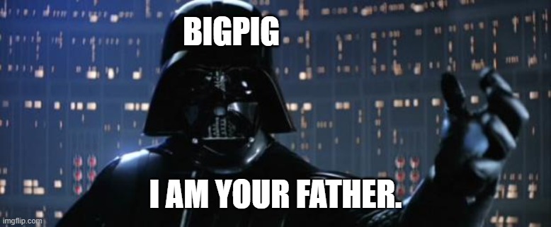 Darth Vader I am your father | BIGPIG I AM YOUR FATHER. | image tagged in darth vader i am your father | made w/ Imgflip meme maker