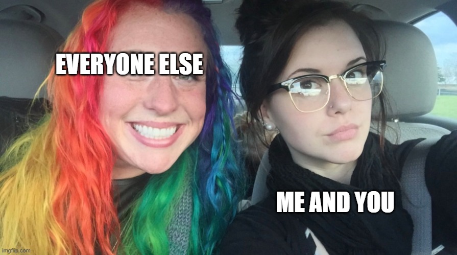 Rainbow girl and goth girl | EVERYONE ELSE ME AND YOU | image tagged in rainbow girl and goth girl | made w/ Imgflip meme maker