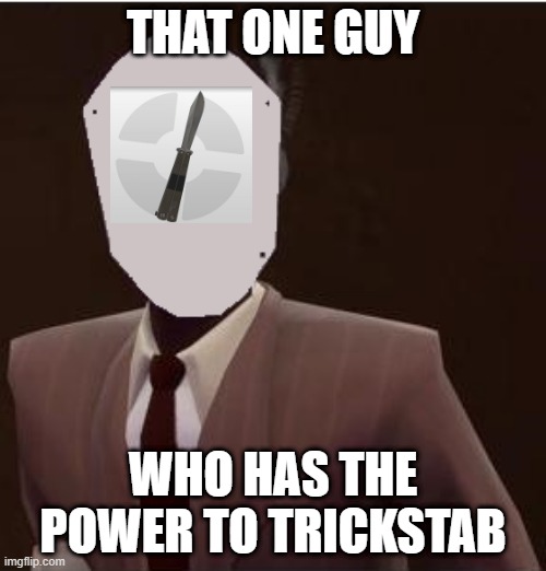 The trickstab Joke | THAT ONE GUY; WHO HAS THE POWER TO TRICKSTAB | image tagged in custom spy mask,tf2 | made w/ Imgflip meme maker