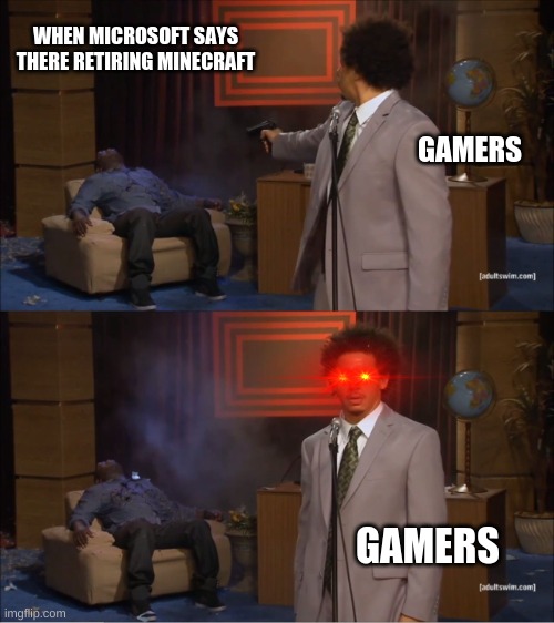 Who Killed Hannibal Meme | WHEN MICROSOFT SAYS THERE RETIRING MINECRAFT; GAMERS; GAMERS | image tagged in memes,why did i make this,i made this,not repost | made w/ Imgflip meme maker