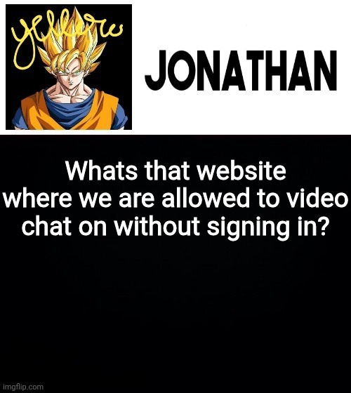 Whats that website where we are allowed to video chat on without signing in? | image tagged in jonathan's yellow template | made w/ Imgflip meme maker