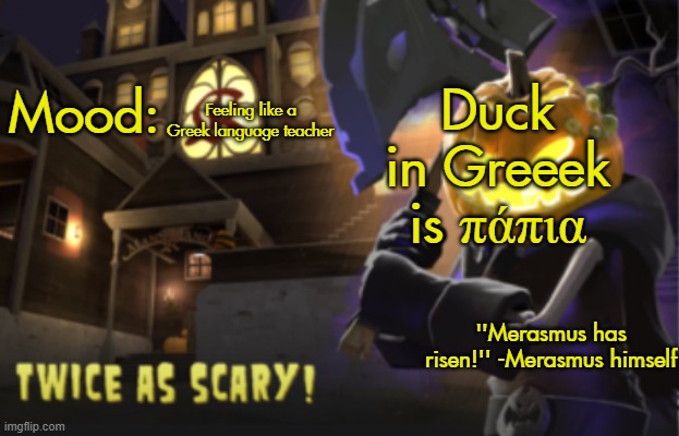 Benjamin's Scream Fortress temp for spooky month | Duck in Greeek is πάπια; Feeling like a Greek language teacher | image tagged in benjamin's scream fortress temp for spooky month | made w/ Imgflip meme maker