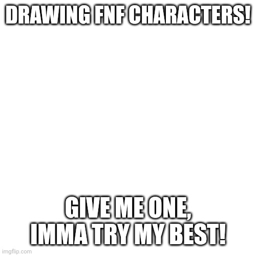 Challenge me! | DRAWING FNF CHARACTERS! GIVE ME ONE, IMMA TRY MY BEST! | image tagged in memes,blank transparent square | made w/ Imgflip meme maker