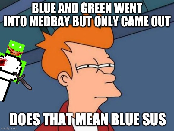 when green vents |  BLUE AND GREEN WENT INTO MEDBAY BUT ONLY CAME OUT; DOES THAT MEAN BLUE SUS | image tagged in memes,futurama fry,among us,dream,sus,impostor of the vent | made w/ Imgflip meme maker