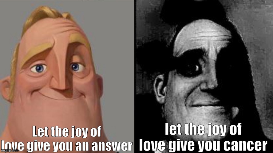 OMG IS THAT A FRICKEN JOJO REFERENCE |  Let the joy of love give you an answer; let the joy of love give you cancer | image tagged in traumatized mr incredible | made w/ Imgflip meme maker