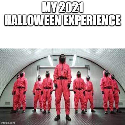 2021 halloween experience | MY 2021 HALLOWEEN EXPERIENCE | image tagged in halloween,squid game | made w/ Imgflip meme maker