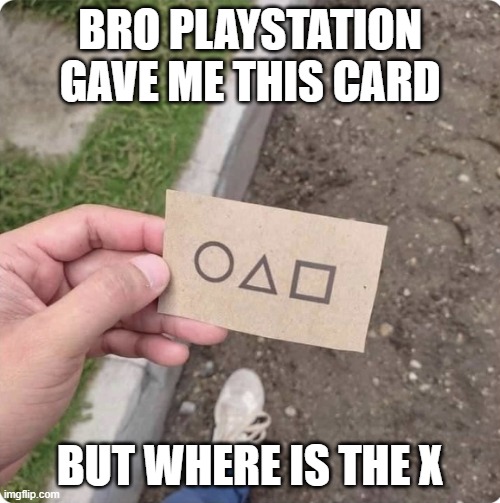 WHERE IS THE X | BRO PLAYSTATION GAVE ME THIS CARD; BUT WHERE IS THE X | image tagged in squid game,playstation | made w/ Imgflip meme maker