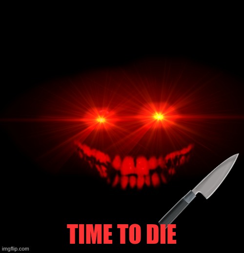 TIME TO DIE | made w/ Imgflip meme maker