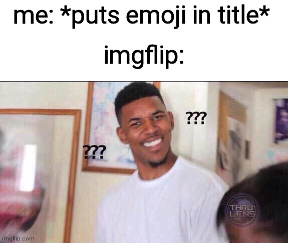 fr, everytime  ??? | me: *puts emoji in title*; imgflip: | image tagged in black guy confused | made w/ Imgflip meme maker