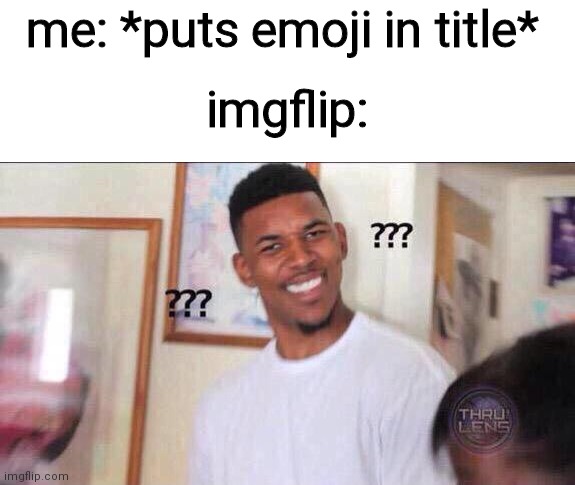 ??? | me: *puts emoji in title*; imgflip: | image tagged in black guy confused | made w/ Imgflip meme maker