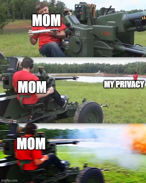 This is beyond true. | MOM; MOM; MY PRIVACY; MOM | image tagged in maschine gun | made w/ Imgflip meme maker