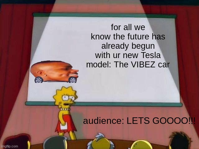 Lisa Simpson's Presentation | for all we know the future has already begun with ur new Tesla model: The VIBEZ car; audience: LETS GOOOO!!! | image tagged in lisa simpson's presentation,dababy,tesla,funny memes,lets go | made w/ Imgflip meme maker
