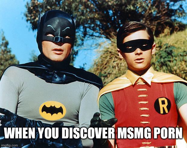 holy batman | WHEN YOU DISCOVER MSMG PORN | image tagged in holy batman | made w/ Imgflip meme maker