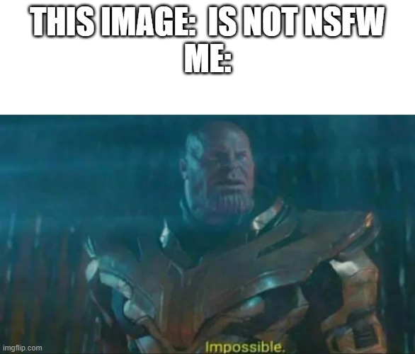 Thanos Impossible | THIS IMAGE:  IS NOT NSFW
ME: | image tagged in thanos impossible | made w/ Imgflip meme maker