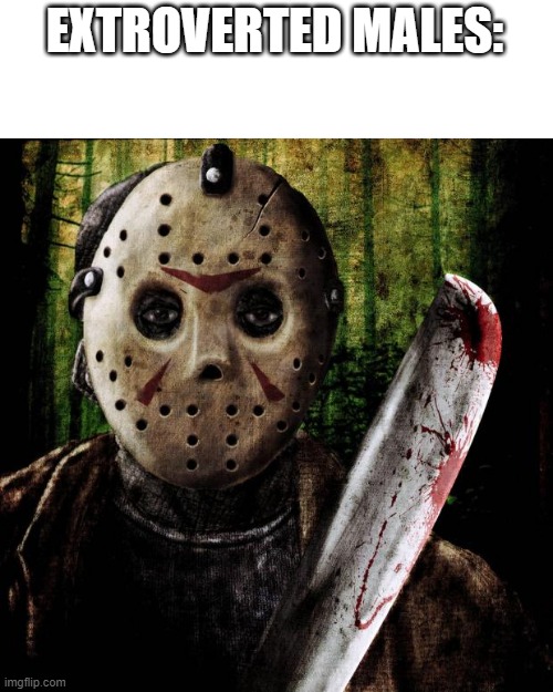 Jason Voorhees | EXTROVERTED MALES: | image tagged in jason voorhees | made w/ Imgflip meme maker