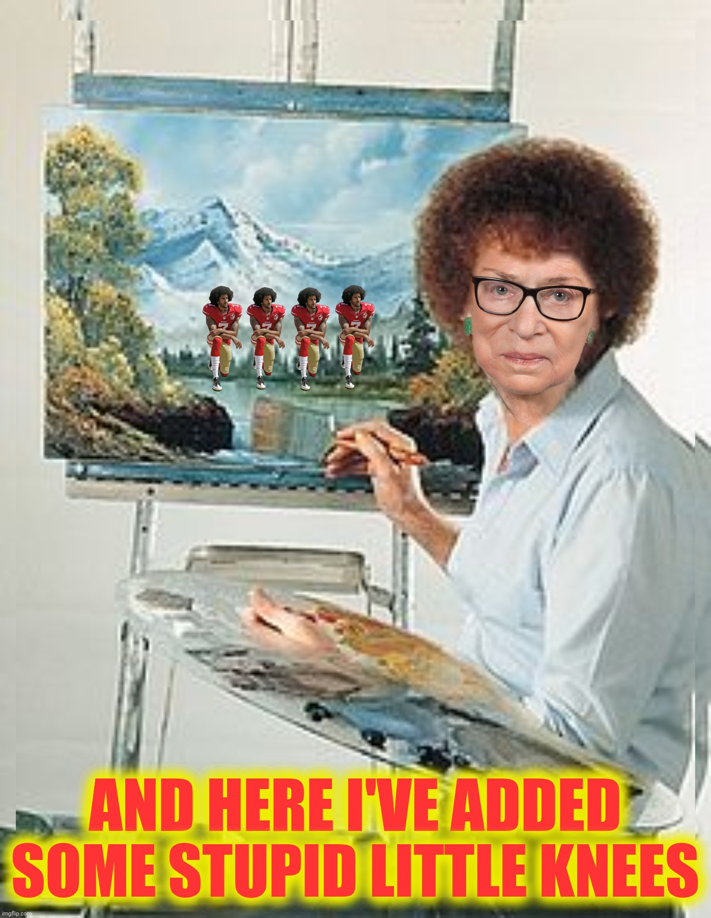 Ross Bader Ginsburg |  AND HERE I'VE ADDED SOME STUPID LITTLE KNEES | image tagged in bad photoshop,bob ross,ruth bader ginsburg,colin kaepernick,stupid | made w/ Imgflip meme maker