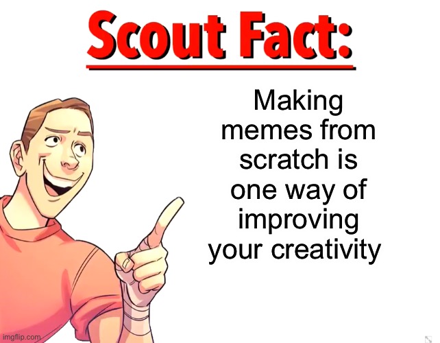 I’m the most creative mf then | Making memes from scratch is one way of improving your creativity | image tagged in scout fact | made w/ Imgflip meme maker