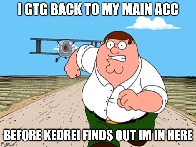 i am still here in imgflip guys - danny | I GTG BACK TO MY MAIN ACC; BEFORE KEDREI FINDS OUT IM IN HERE | image tagged in peter griffin running away | made w/ Imgflip meme maker