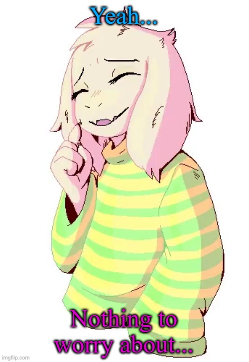 Asriel | Yeah... Nothing to worry about... | image tagged in asriel | made w/ Imgflip meme maker