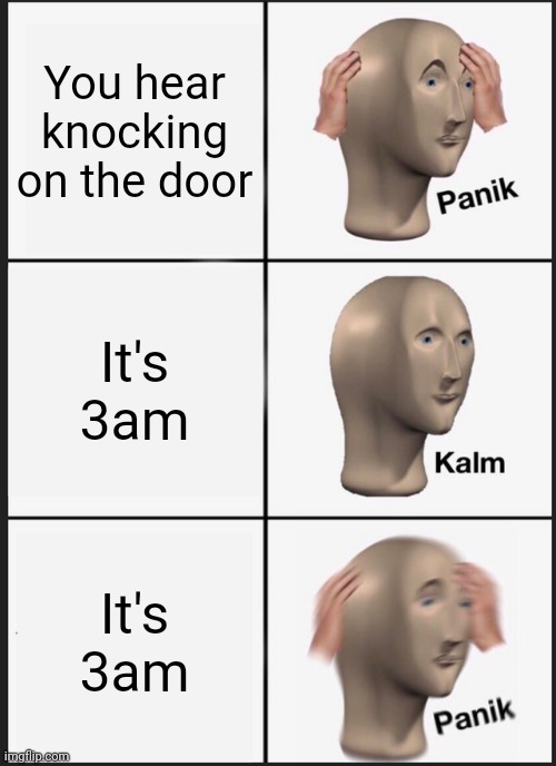 Aaaaahh | You hear knocking on the door; It's 3am; It's 3am | image tagged in memes,panik kalm panik | made w/ Imgflip meme maker