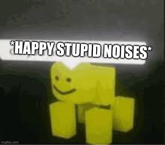 do you are have stupid | *HAPPY STUPID NOISES* | image tagged in do you are have stupid | made w/ Imgflip meme maker