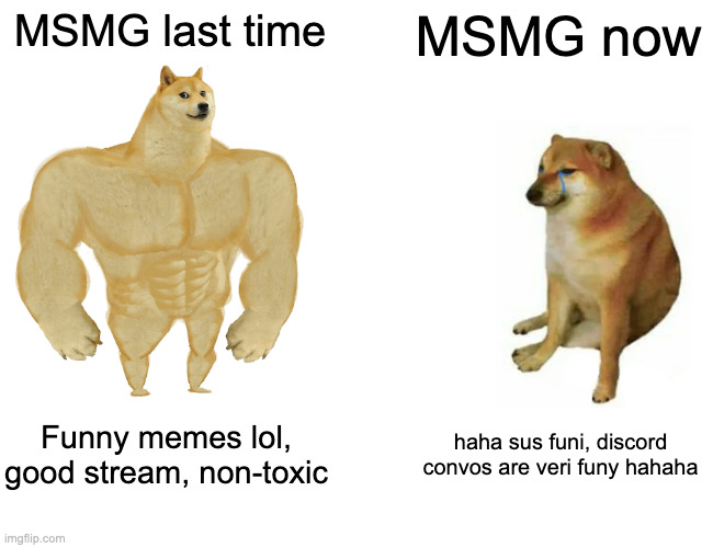The stream has degraded | MSMG last time; MSMG now; Funny memes lol, good stream, non-toxic; haha sus funi, discord convos are veri funy hahaha | image tagged in memes,buff doge vs cheems | made w/ Imgflip meme maker
