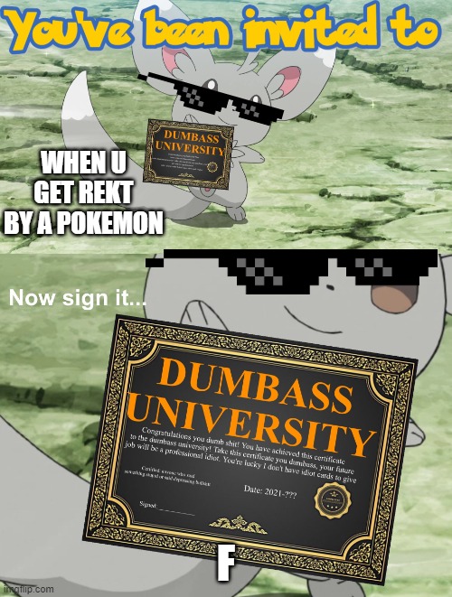 You've been invited to dumbass university | WHEN U GET REKT BY A POKEMON; F | image tagged in you've been invited to dumbass university | made w/ Imgflip meme maker