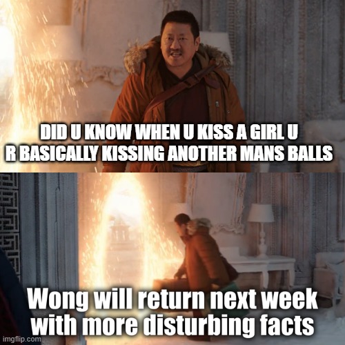 wong disturbing facts | DID U KNOW WHEN U KISS A GIRL U R BASICALLY KISSING ANOTHER MANS BALLS | image tagged in wong disturbing facts | made w/ Imgflip meme maker