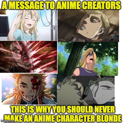 Kaori, Erwin, Dio, Deidara, Rengoku, Minato....they died.... | A MESSAGE TO ANIME CREATORS; THIS IS WHY YOU SHOULD NEVER MAKE AN ANIME CHARACTER BLONDE | image tagged in memes,sad,anime | made w/ Imgflip meme maker