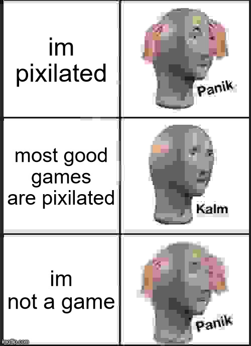 pixilated pamik kalm panik | im pixilated; most good games are pixilated; im not a game | image tagged in memes,panik kalm panik,pixil | made w/ Imgflip meme maker
