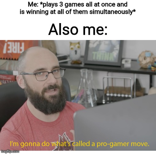 Me in a nutshell | Me: *plays 3 games all at once and is winning at all of them simultaneously*; Also me: | image tagged in i'm gonna do what's called a pro-gamer move | made w/ Imgflip meme maker