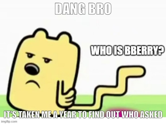 Seriously, who | WHO IS BBERRY? | image tagged in wubbzy can't find who asked | made w/ Imgflip meme maker