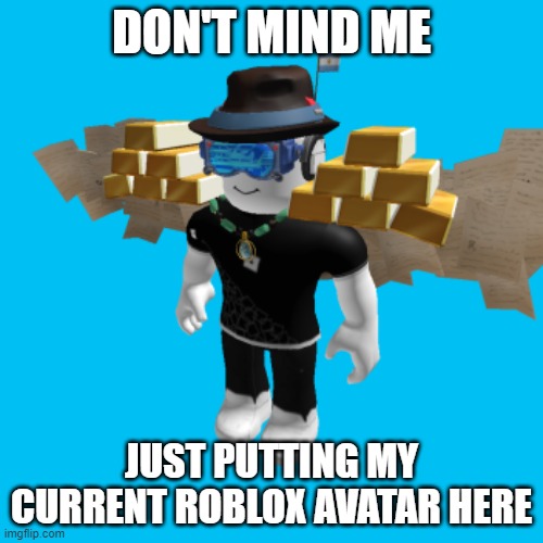 DON'T MIND ME; JUST PUTTING MY CURRENT ROBLOX AVATAR HERE | made w/ Imgflip meme maker