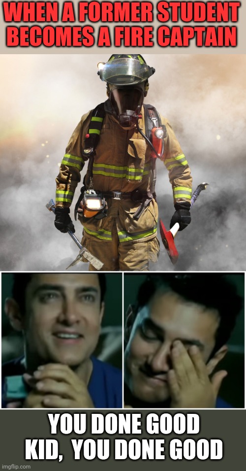 It warms my heart when I see my former MS students succeed in life.  You're all capable of so much | WHEN A FORMER STUDENT BECOMES A FIRE CAPTAIN; YOU DONE GOOD KID,  YOU DONE GOOD | image tagged in emotionally happy man | made w/ Imgflip meme maker