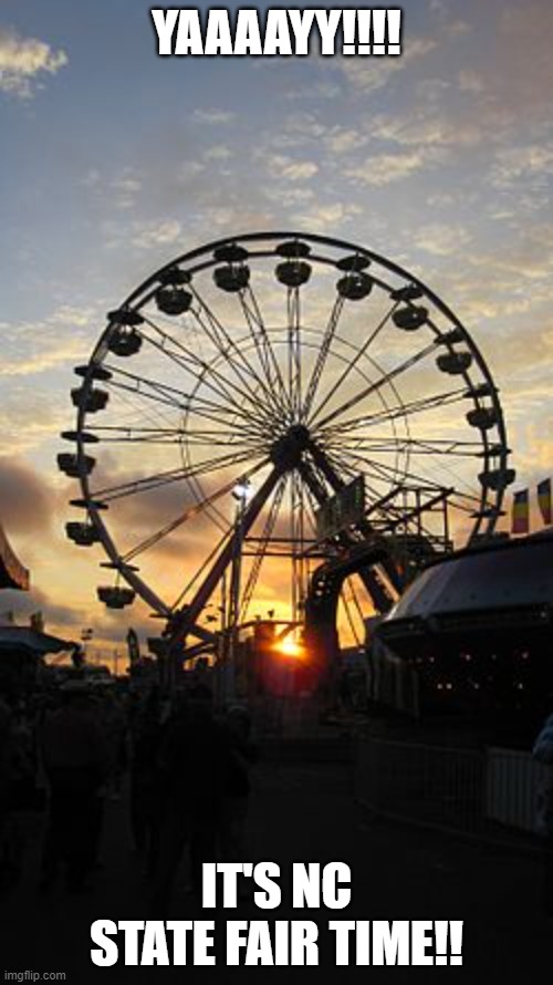 The one thing you've been waiting for all year ... |  YAAAAYY!!!! IT'S NC STATE FAIR TIME!! | image tagged in state fair,ferris wheel,nc,north carolina,deep fried | made w/ Imgflip meme maker