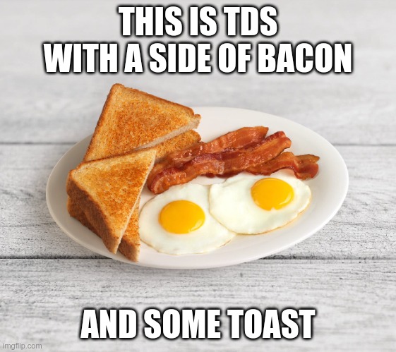 bacon and eggs | THIS IS TDS WITH A SIDE OF BACON AND SOME TOAST | image tagged in bacon and eggs | made w/ Imgflip meme maker